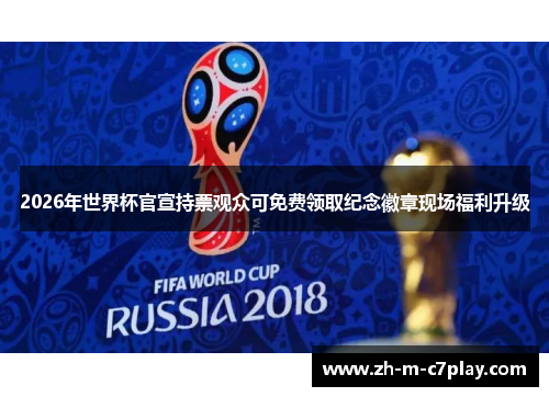 2026年世界杯官宣持票观众可免费领取纪念徽章现场福利升级