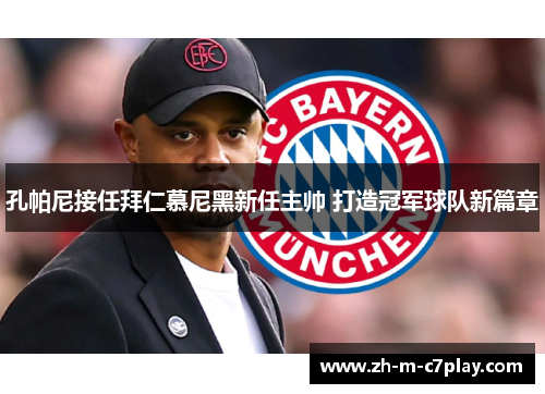 孔帕尼接任拜仁慕尼黑新任主帅 打造冠军球队新篇章 孔帕尼接任拜仁慕尼黑新任主帅 打造冠军球队新篇章