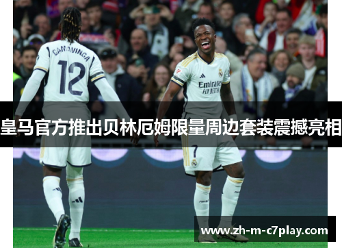 皇马官方推出贝林厄姆限量周边套装震撼亮相 皇马官方推出贝林厄姆限量周边套装震撼亮相