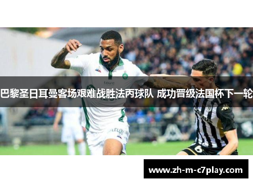 巴黎圣日耳曼客场艰难战胜法丙球队 成功晋级法国杯下一轮