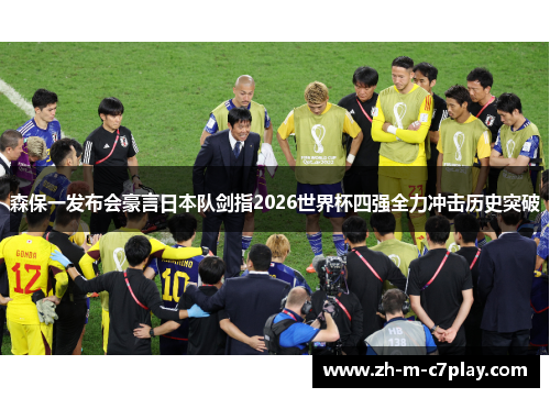 森保一发布会豪言日本队剑指2026世界杯四强全力冲击历史突破