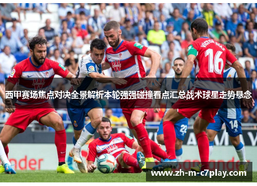 西甲赛场焦点对决全景解析本轮强强碰撞看点汇总战术球星走势悬念