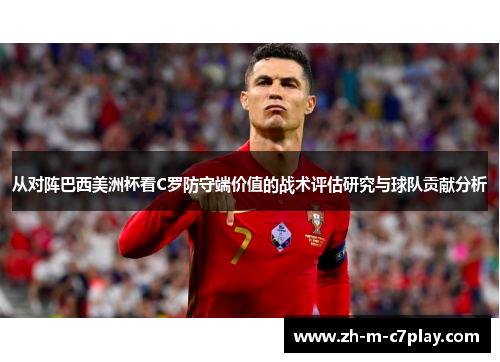 从对阵巴西美洲杯看C罗防守端价值的战术评估研究与球队贡献分析 从对阵巴西美洲杯看C罗防守端价值的战术评估研究与球队贡献分析