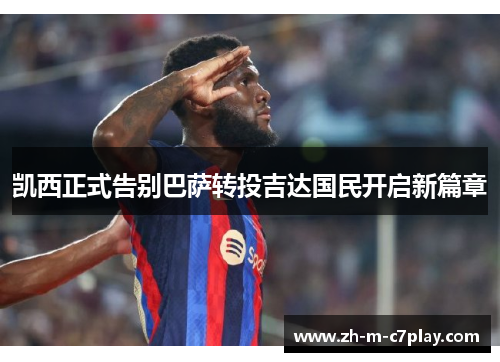 凯西正式告别巴萨转投吉达国民开启新篇章 凯西正式告别巴萨转投吉达国民开启新篇章