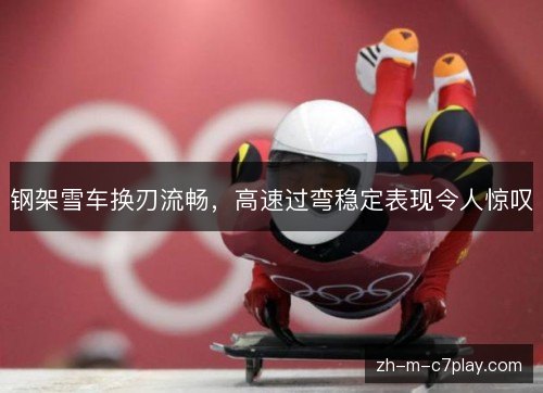 钢架雪车换刃流畅,高速过弯稳定表现令人惊叹 钢架雪车换刃流畅,高速过弯稳定表现令人惊叹
