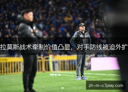 拉莫斯战术牵制价值凸显,对手防线被迫外扩 拉莫斯战术牵制价值凸显,对手防线被迫外扩